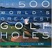 The 500 World's Greatest Golf Holes