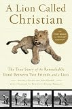 A Lion Called Christian: The True Story of the Remarkable Bond between Two Friends and a Lion