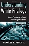 Understanding White Privilege:  Creating Pathways to Authentic Relationships Across Race (Teaching/Learning Social Justice)