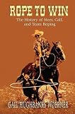Rope to Win: The History of Steer, Calf, And, Team Roping