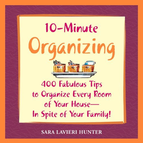10-Minute Organizing: 400 Fabulous Tips to Organize Every Room of Your House - in Spite of Your Family!