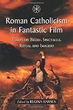 Roman Catholicism in Fantastic Film: Essays on Belief, Spectacle, Ritual and Imagery
