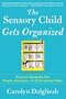 The Sensory Child Gets Organized: Proven Systems for Rigid, Anxious, or Distracted Kids