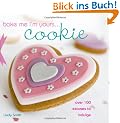 Bake Me I'm Yours... Cookie: Over 100 Excuses to Indulge
