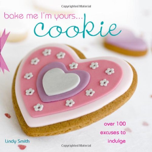 Bake Me I'm Yours Cookie: Over 100 Excuses to Indulge