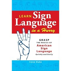 Learn Sign Language in a Hurry: Grasp the Basics of American Sign Language Quickly and Easily