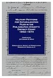 Military petitions for naturalization filed in the Philadelphia (County) District Court, 1862-1874 (Genealogical Society of Pennsylvania monograph series)