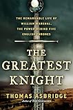 The Greatest Knight: The Remarkable Life of William Marshal, the Power Behind Five English Thrones