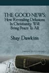 The Good News: How Revealing Delusions In Christianity Will Bring Peace To All:Dawkins Truth: Volume 1