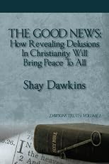 The Good News: How Revealing Delusions In Christianity Will Bring Peace To All:Dawkins Truth: Volume 1