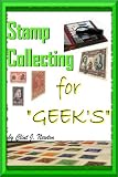  : Stamp Collecting For Geek's ; Stamp Collecting For Beginners How To Learn All About Stamp Collecting Techniques Along With The Stamp Collecting Lingo And How To Find Values Of Your Collection