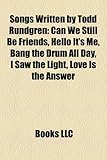 Songs Written by Todd Rundgren: Can We Still Be Friends, Hello It's Me, Bang the Drum All Day, I Saw the Light, Love Is the Answer-
