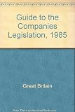 A Guide to the Companies legislation 1985 : the consolidation of the Companies Acts 1948-1983 and Table A