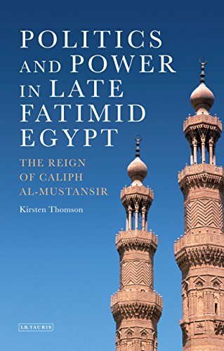 Politics and Power in Late Fatimid Egypt: The Reign of Caliph al-Mustansir (Library of Middle East History)
