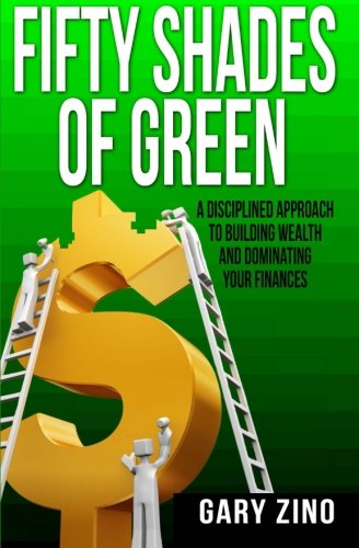 Fifty Shades Of Green: A disciplined approach to managing your wealth and dominating your finances
