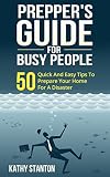 Preppers Guide for Busy People: 50 Quick And Easy Tips To Prepare Your Home For A Disaster (Preppers Guide, Preparing A Disaster Book 1)
