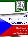 Das Tschechien Kochbuch - Tschechische Spezialit&auml;ten und Rezepte