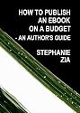 How To Publish An Ebook On A Budget - An Author's Guide To The Free Yet Professional Way To Get Your Writing Selling On Amazon Kindle, Smashwords, iBooks, NOOK and More