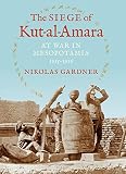 The Siege of Kut-al-Amara : at war in Mesopotamia, 1915-1916