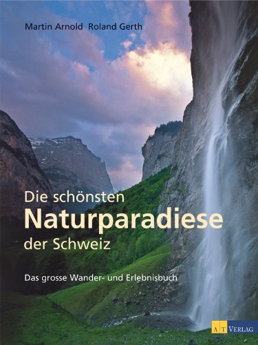 Die schönsten Naturparadiese in der Schweiz: Das grosse Wander- und Erlebnisbuch (German Edition)