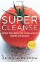 Super Cleanse: Detox Your Body for Long-Lasting Health and Beauty
