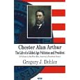 Chester Alan Arthur: The Life of a Gilded Age Politician And President (First Men, America's Presidents)