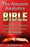 The Amazon Analytics Bible: How To Use Analytics To Sell More Books On Amazon And Make Better Marketing Decisions (Kindle Bible) 
