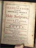 AN ILLUSTRATION OF THOSE TWO ABSTRUSE BOOKS IN HOLY SCRIPTURE, THE BOOK OF DANIEL, AND THE REVELATION OF S. JOHN, BY CONTINUED, BRIEF, BUT CLEAR NOTES, FROM CHAPTER TO CHAPTER, AND FROM VERSE TO VERSE; WITH VERY USEFUL AND APPOSITE ARGUMENTS PREFIXED...