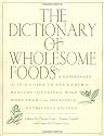 The Dictionary of Wholesome Foods: A Passionate A-to-Z Guide to the Earth's Healthy Offerings, with More than 140 Delicious, Nutritious Recipes