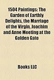1504 Paintings: The Garden of Earthly Delights, the Marriage of the Virgin, Joachim and Anne Meeting at the Golden Gate-