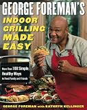 George Foreman's Indoor Grilling Made Easy: More Than 100 Simple, Healthy Ways to Feed Family and Friends