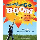 Things That Go Boom or Fly, Float, and Zoom!: 18 DIY Projects to Make