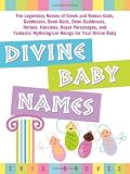 Divine Baby Names:The Legendary Names of Greek and Roman Gods, Goddesses, Demi-Gods, Demi-Goddesses, Heroes, Heroines, Royal Personages, and Fantastic Mythological Beings for Your Divine Baby