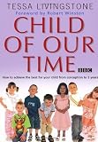 Child of Our Time: How to Achieve the Best for Your Child from Birth to 5 Years