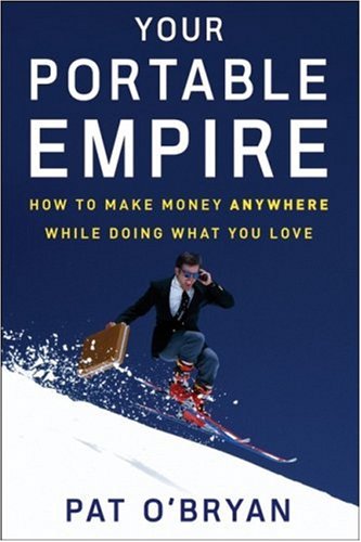 Your Portable Empire: How to Make Money Anywhere While Doing What You Love