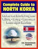 2012 Complete Guide to North Korea (DRPK): Authoritative Coverage of Nuclear and Missile Programs, Kim Jong-il, Kim Jong-un, Confrontations with South Korea, Military, History, Economy, Human Rights