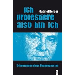 Ich protestiere, also bin ich: Erinnerungen eines Unangepassten