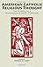 American Catholic Religious Thought: The Shaping Of A Theological & Social Tradition (Marquette Studies in Theology)