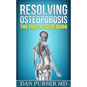 Resolving Osteoporosis: The Cure & Guide Book: A Referenced Guide to Your Body, Life, Mind, Bones, Prevention and Diet While Dealing With Osteoporosis