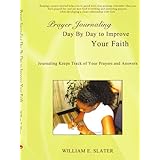 Prayer Journaling Day By Day to Improve Your Faith: Journaling Keeps Track of Your Prayers and Answers