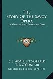 The Story of the Savoy Opera: In Gilbert and Sullivan Days