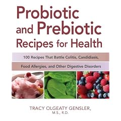 Probiotic and Prebiotic Recipes for Health: 100 Recipes That Battle Colitis, Candidiasis, Food Allergies, and Other Digestive Disorders