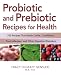 Probiotic and Prebiotic Recipes for Health: 100 Recipes that Battle Colitis, Candidiasis, Food Allergies, and Other Digestive Disorders
