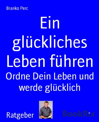 Ein glückliches Leben führen: Ordne Dein Leben und werde glücklich (German Edition)