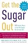 Get the Sugar Out: 501 Simple Ways to Cut the Sugar Out of Any Diet