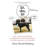 Sit, Ubu, Sit: How I Went from Brooklyn to Hollywood with the Same Woman, the Same Dog, and a Lot Less Hair