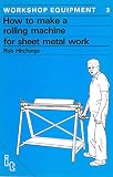 How to make a rolling machine for sheet metal work : step by step instructions on how to build a hand-operated machine to roll metal sheet and strip into curves and cylinders