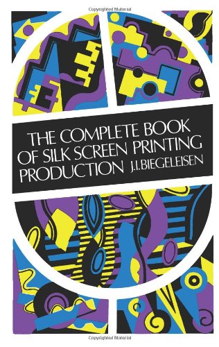 The Complete Book of Silk Screen Printing Production