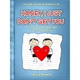Honey, I Just Don't Get You: My Stories about Marriage and Sex Differences (Ups and Downs of Married Life)