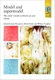 Model and Supermodel: The Artist's Model in British Art and Culture (Critical Perspectives in Art History): The Artist's Model in British Art and ... Critical Perspectives in Art History)